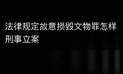 法律规定故意损毁文物罪怎样刑事立案