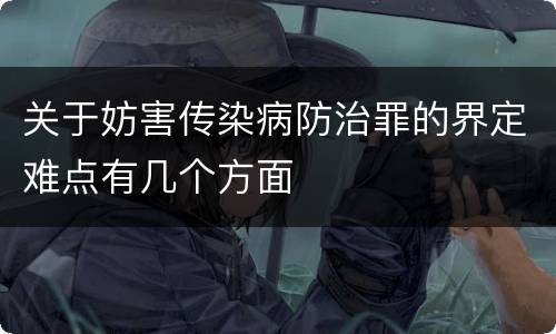 关于妨害传染病防治罪的界定难点有几个方面