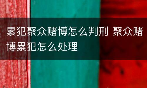 累犯聚众赌博怎么判刑 聚众赌博累犯怎么处理