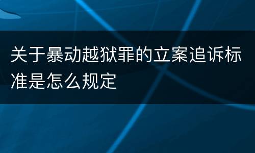 关于暴动越狱罪的立案追诉标准是怎么规定