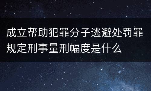 成立帮助犯罪分子逃避处罚罪规定刑事量刑幅度是什么