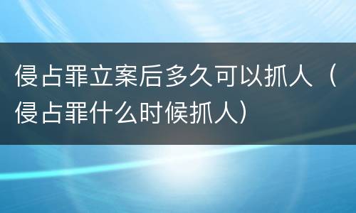 侵占罪立案后多久可以抓人（侵占罪什么时候抓人）