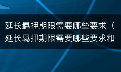 延长羁押期限需要哪些要求（延长羁押期限需要哪些要求和手续）