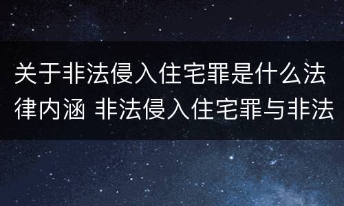 关于非法侵入住宅罪是什么法律内涵 非法侵入住宅罪与非法侵入住宅区别