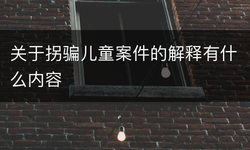 关于拐骗儿童案件的解释有什么内容