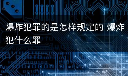 爆炸犯罪的是怎样规定的 爆炸犯什么罪