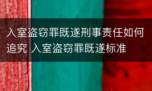 入室盗窃罪既遂刑事责任如何追究 入室盗窃罪既遂标准