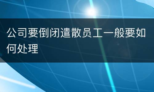公司要倒闭遣散员工一般要如何处理