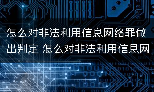 怎么对非法利用信息网络罪做出判定 怎么对非法利用信息网络罪做出判定标准