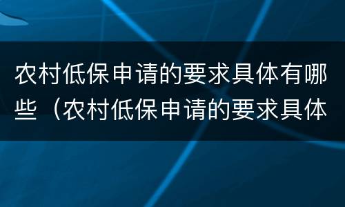 农村低保申请的要求具体有哪些（农村低保申请的要求具体有哪些内容）
