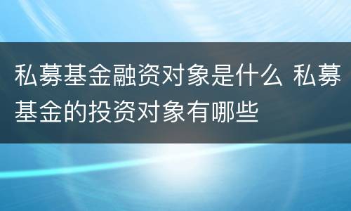 私募基金融资对象是什么 私募基金的投资对象有哪些