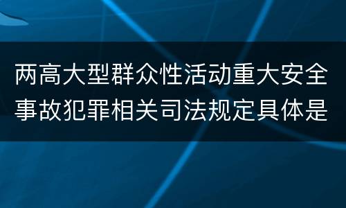 两高大型群众性活动重大安全事故犯罪相关司法规定具体是什么主要内容