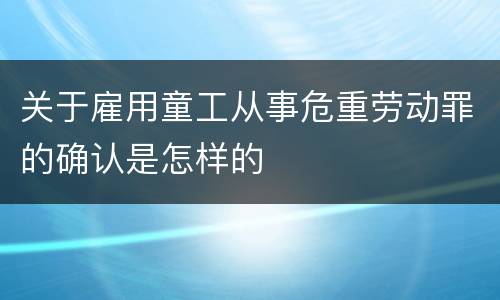 关于雇用童工从事危重劳动罪的确认是怎样的