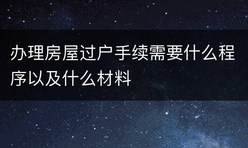 办理房屋过户手续需要什么程序以及什么材料
