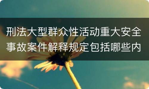 刑法大型群众性活动重大安全事故案件解释规定包括哪些内容