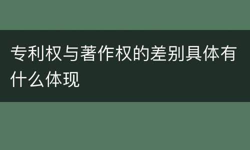 专利权与著作权的差别具体有什么体现
