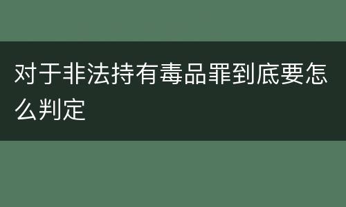 对于非法持有毒品罪到底要怎么判定