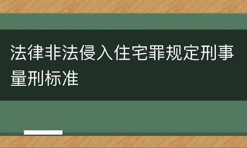 法律非法侵入住宅罪规定刑事量刑标准