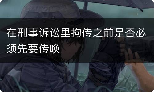 在刑事诉讼里拘传之前是否必须先要传唤