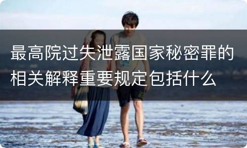最高院过失泄露国家秘密罪的相关解释重要规定包括什么