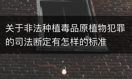 关于非法种植毒品原植物犯罪的司法断定有怎样的标准