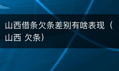 山西借条欠条差别有啥表现（山西 欠条）