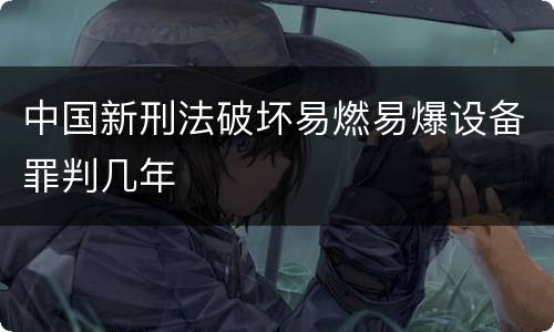 中国新刑法破坏易燃易爆设备罪判几年