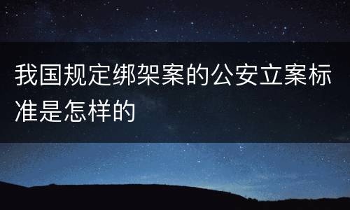 我国规定绑架案的公安立案标准是怎样的