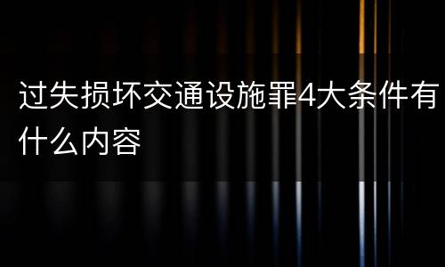 过失损坏交通设施罪4大条件有什么内容