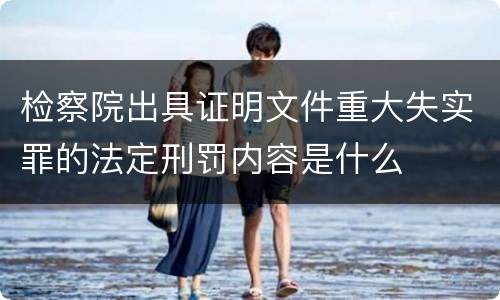 检察院出具证明文件重大失实罪的法定刑罚内容是什么