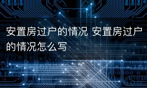 安置房过户的情况 安置房过户的情况怎么写