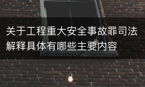 关于工程重大安全事故罪司法解释具体有哪些主要内容