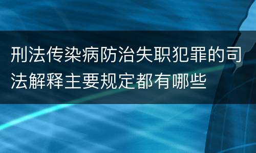 刑法传染病防治失职犯罪的司法解释主要规定都有哪些