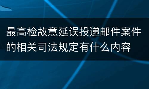 最高检故意延误投递邮件案件的相关司法规定有什么内容