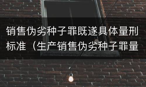 销售伪劣种子罪既遂具体量刑标准（生产销售伪劣种子罪量刑标准）