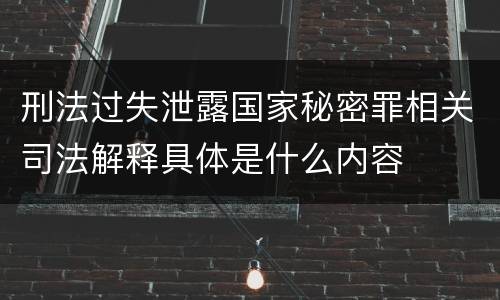 刑法过失泄露国家秘密罪相关司法解释具体是什么内容