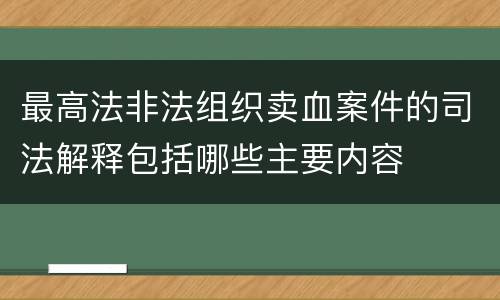 最高法非法组织卖血案件的司法解释包括哪些主要内容