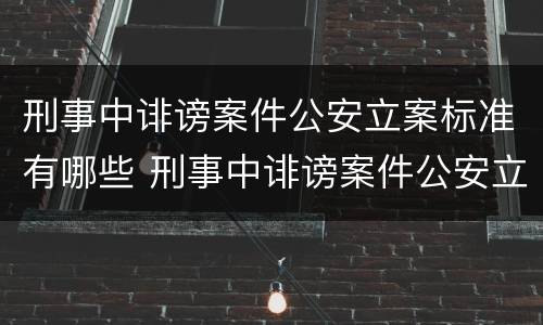 刑事中诽谤案件公安立案标准有哪些 刑事中诽谤案件公安立案标准有哪些条款