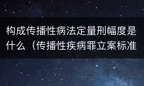 构成传播性病法定量刑幅度是什么（传播性疾病罪立案标准）