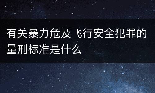 有关暴力危及飞行安全犯罪的量刑标准是什么