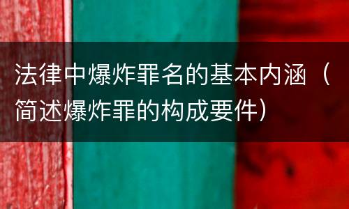 法律中爆炸罪名的基本内涵（简述爆炸罪的构成要件）