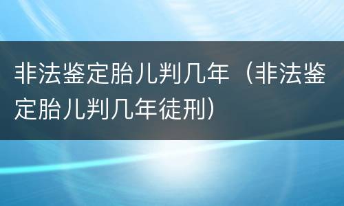非法鉴定胎儿判几年（非法鉴定胎儿判几年徒刑）