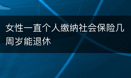 女性一直个人缴纳社会保险几周岁能退休