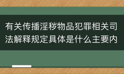有关传播淫秽物品犯罪相关司法解释规定具体是什么主要内容