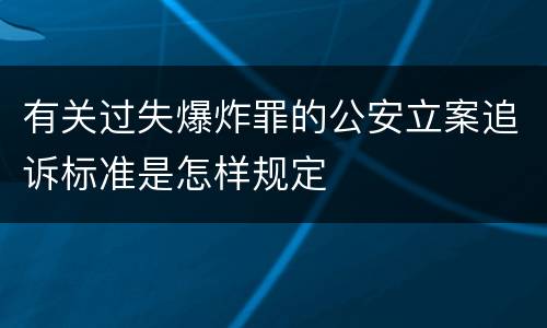 有关过失爆炸罪的公安立案追诉标准是怎样规定