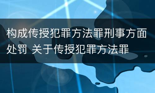 构成传授犯罪方法罪刑事方面处罚 关于传授犯罪方法罪