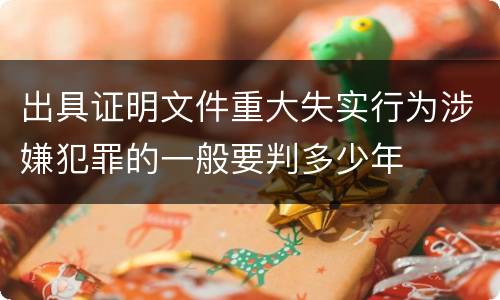 出具证明文件重大失实行为涉嫌犯罪的一般要判多少年
