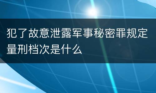 犯了故意泄露军事秘密罪规定量刑档次是什么