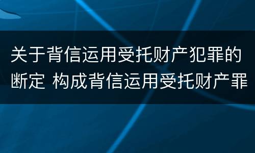 关于背信运用受托财产犯罪的断定 构成背信运用受托财产罪的立案标准是
