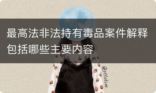 最高法非法持有毒品案件解释包括哪些主要内容